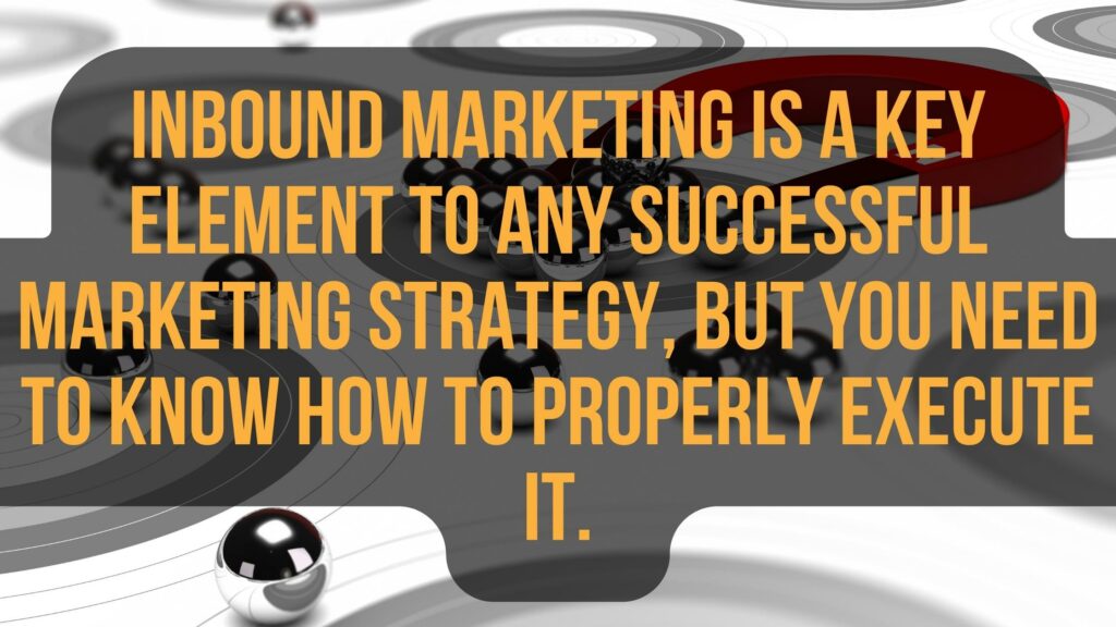 Inbound marketing is a key element to any successful marketing strategy, but you need to know how to properly execute it.