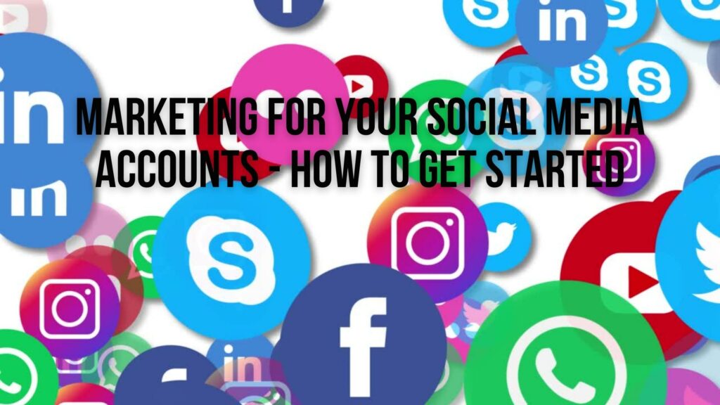 Marketing for Your Social Media Accounts - How To Get Started